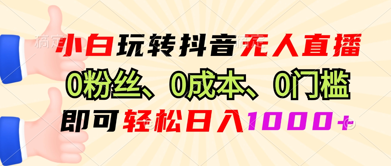 小白玩转抖音无人直播，0粉丝、0成本、0门槛，轻松日入1000+-好资源网
