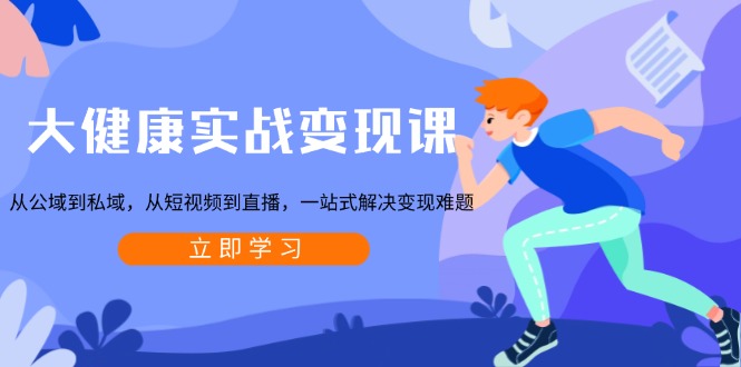 大健康实战变现课：从公域到私域，从短视频到直播，一站式解决变现难题-好资源网