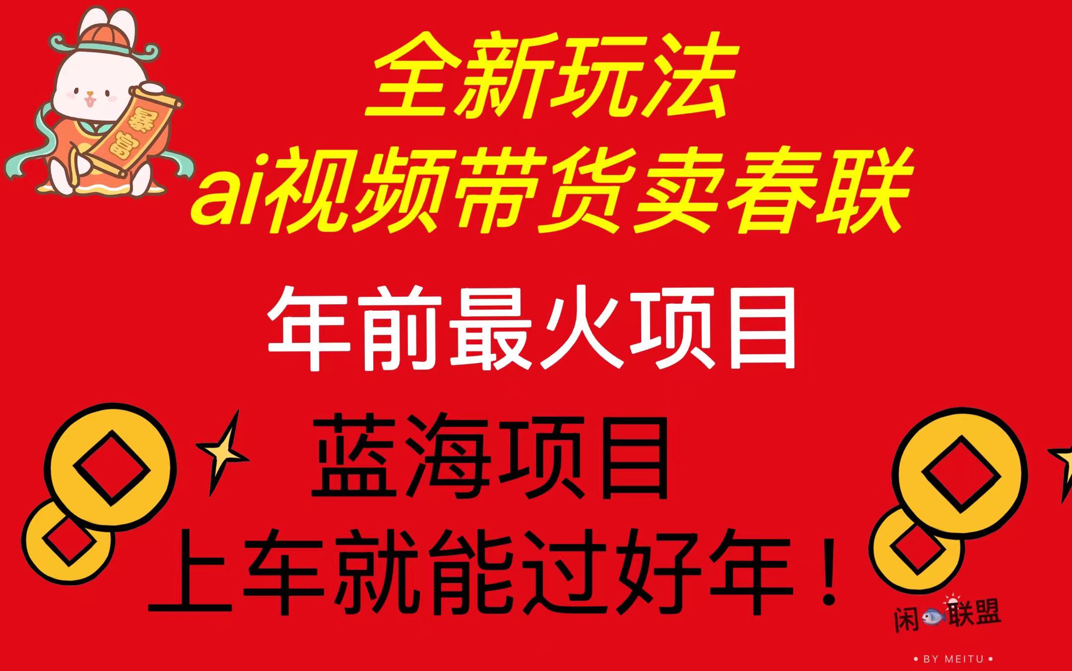 Ai视频带货卖春联全新简单无脑玩法，年前最火爆项目，爆单过好年-好资源网