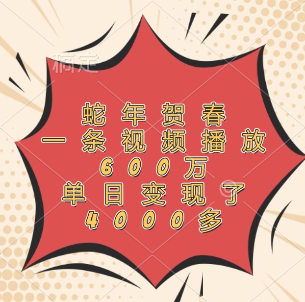 蛇年贺春，一条视频播放600万，单日变现了4000多-好资源网