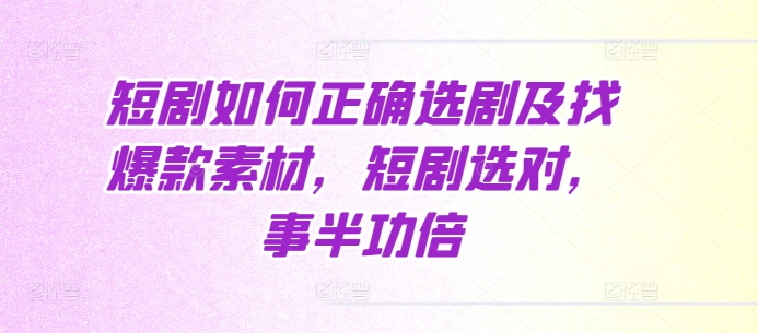 短剧如何正确选剧及找爆款素材，短剧选对，事半功倍-好资源网