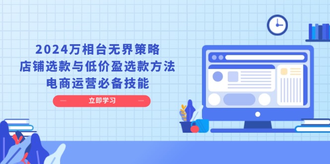 2024万相台无界策略，店铺选款与低价盈选款方法，电商运营必备技能-好资源网