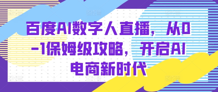 百度AI数字人直播带货，从0-1保姆级攻略，开启AI电商新时代-好资源网