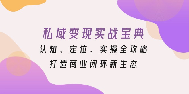 私域变现实战宝典：认知、定位、实操全攻略，打造商业闭环新生态-好资源网