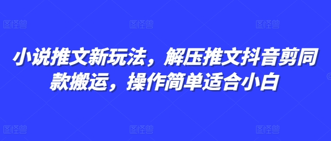 小说推文新玩法，解压推文抖音剪同款搬运，操作简单适合小白-好资源网