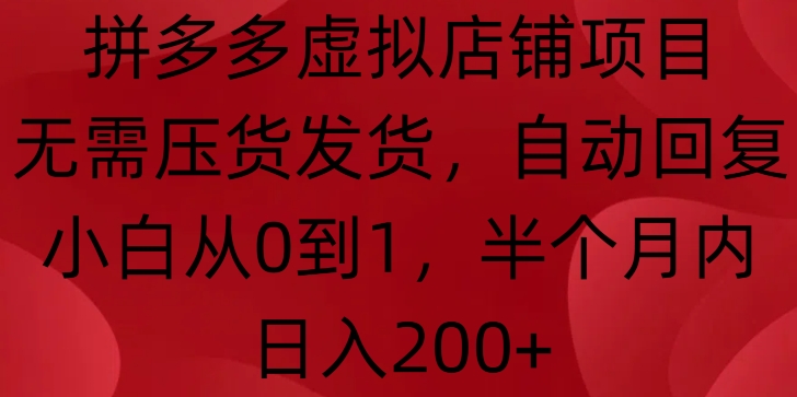 拼多多虚拟店铺项目，无需压货发货，自动回复，小白从0到1，半个月内日入200+【揭秘】-好资源网