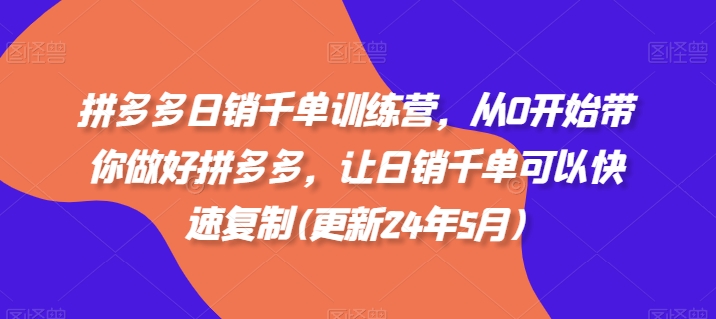 拼多多日销千单训练营，从0开始带你做好拼多多，让日销千单可以快速复制(更新24年12月)-好资源网
