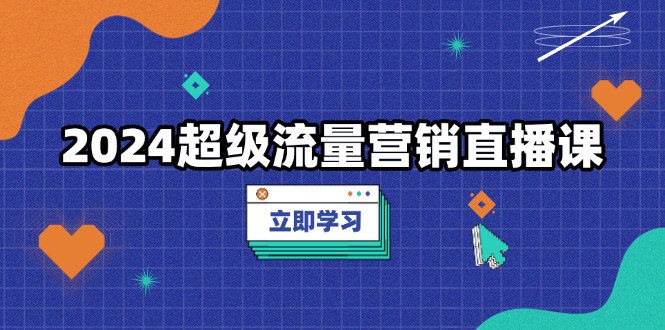 2024超级流量营销直播课，低成本打法，提升流量转化率，案例拆解爆款-好资源网