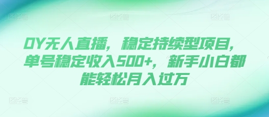 DY无人直播，稳定持续型项目，单号稳定收入500+，新手小白都能轻松月入过万【揭秘】-好资源网