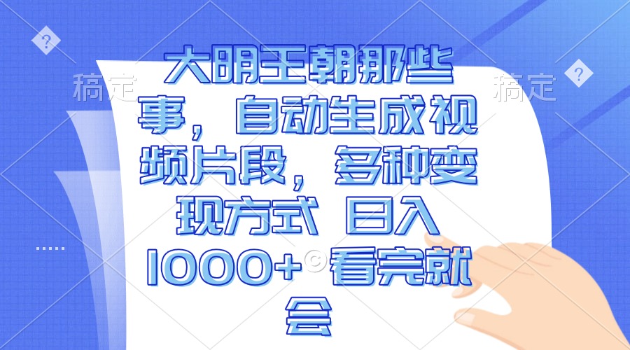 大明王朝那些事，自动生成视频片段，多种变现方式 日入1000+ 看完就会-好资源网