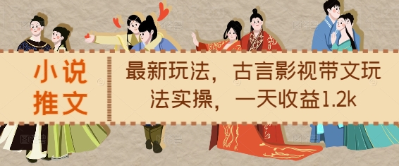 小说推文最新玩法，古言影视带文玩法实操，一天收益1.2k-好资源网