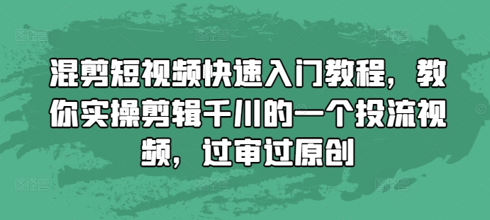 混剪短视频快速入门教程，教你实操剪辑千川的一个投流视频，过审过原创-好资源网