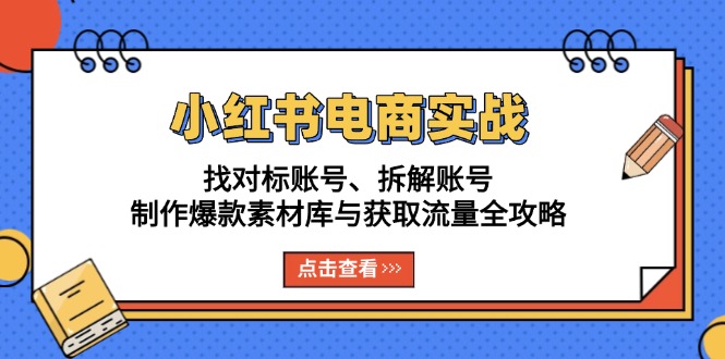 小红书电商实战：找对标账号、拆解账号、制作爆款素材库与获取流量全攻略-好资源网