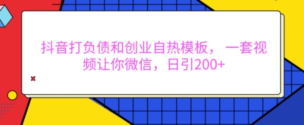 抖音打负债和创业自热模板， 一套视频让你微信，日引200+【揭秘】-好资源网