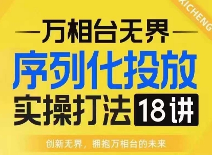 【万相台无界】序列化投放实操18讲线上实战班，淘系电商人的必修课-好资源网