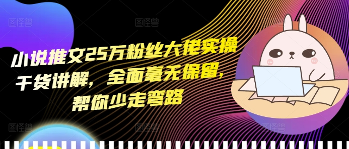 小说推文25万粉丝大佬实操干货讲解，全面毫无保留，帮你少走弯路-好资源网