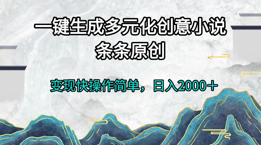 一键生成多元化创意小说条条原创变现快操作简单日入2000＋-好资源网