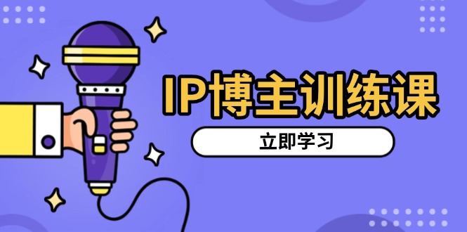IP博主训练课，定位账号，推荐热门赛道，搭建涨粉架构，拍出更吸粉视频-好资源网