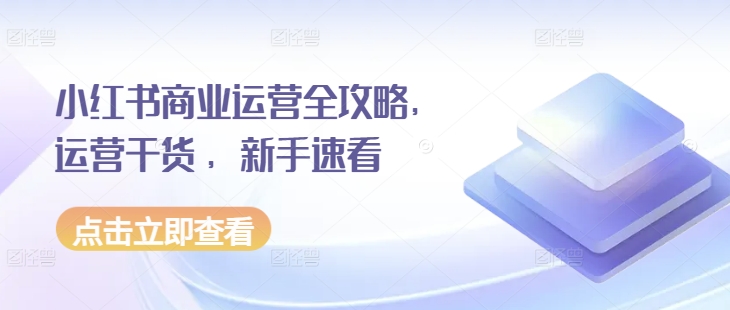 小红书商业运营全攻略，运营干货 ，新手速看-好资源网