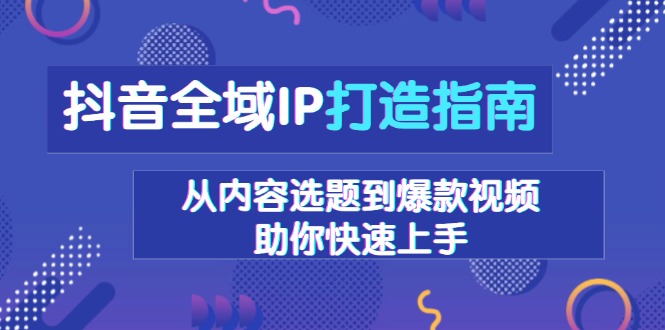抖音全域IP打造指南，从内容选题到爆款视频，助你快速上手-好资源网