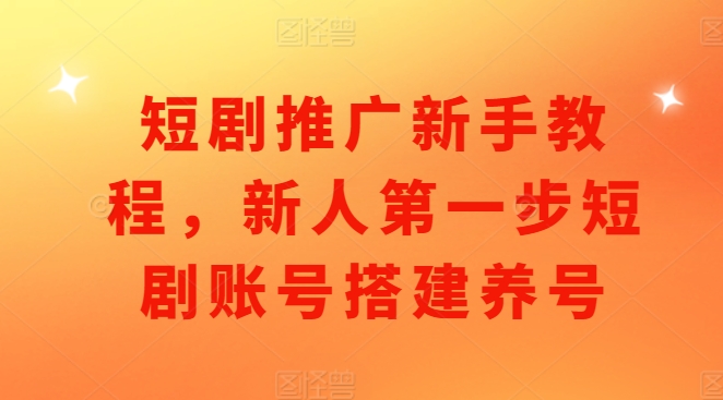 短剧推广新手教程，新人第一步短剧账号搭建养号-好资源网
