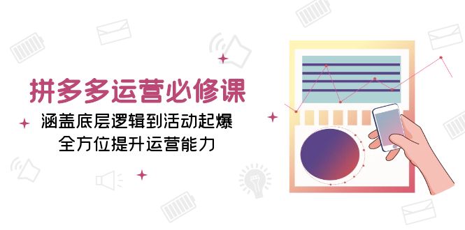 拼多多运营必修课：涵盖底层逻辑到活动起爆，全方位提升运营能力-好资源网