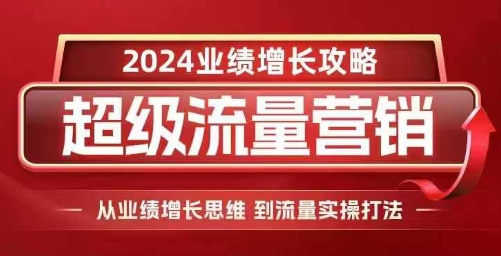 2024超级流量营销，2024业绩增长攻略，从业绩增长思维到流量实操打法-好资源网