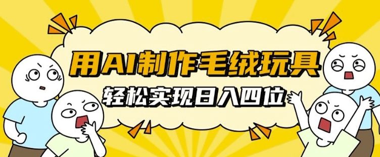 用AI制作毛绒玩具，轻松实现日入四位数【揭秘】-好资源网