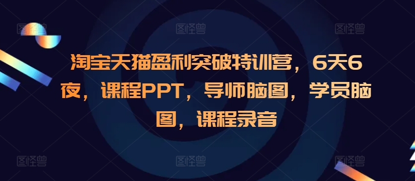淘宝天猫盈利突破特训营，6天6夜，课程PPT，导师脑图，学员脑图，课程录音-好资源网