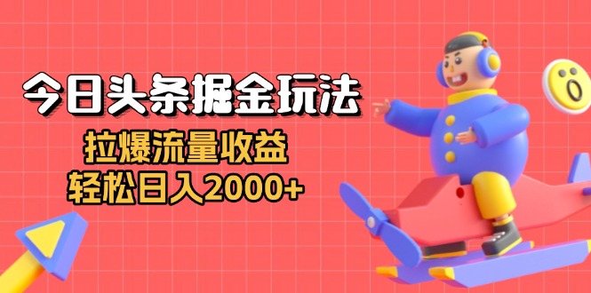 今日头条掘金玩法：拉爆流量收益，轻松日入2000+-好资源网