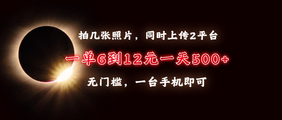 拍几张照片，同时上传2平台，一单6到12元，一天轻松500+，无门槛，一台…-好资源网