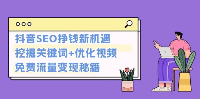 抖音SEO挣钱新机遇：挖掘关键词+优化视频，免费流量变现秘籍-好资源网