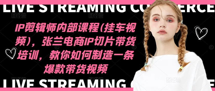 IP剪辑师内部课程(挂车视频)(更新12月)，张兰电商IP切片带货培训，教你如何制造一条爆款带货视频-好资源网