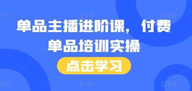 单品主播进阶课，付费单品培训实操，46节完整+话术本-好资源网