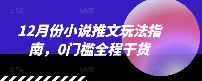 12月份小说推文玩法指南，0门槛全程干货-好资源网