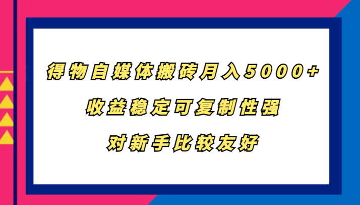 得物自媒体搬砖，月入5000+，收益稳定可复制性强，对新手比较友好-好资源网