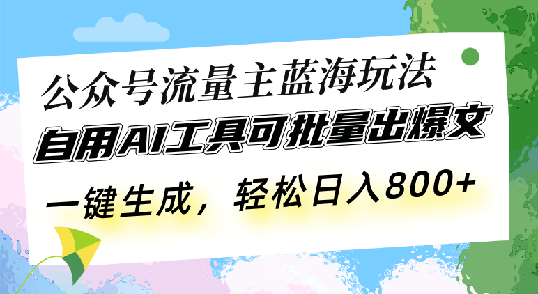 公众号流量主蓝海玩法 自用AI工具可批量出爆文，一键生成，轻松日入800-好资源网