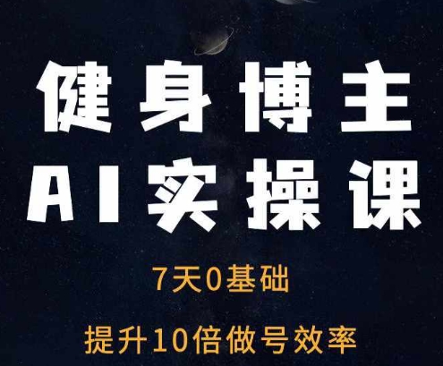 健身博主AI实操课——7天从0到1提升10倍做号效率-好资源网