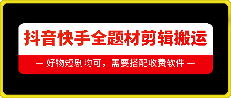 抖音快手全题材剪辑搬运技术，适合好物、短剧等-好资源网