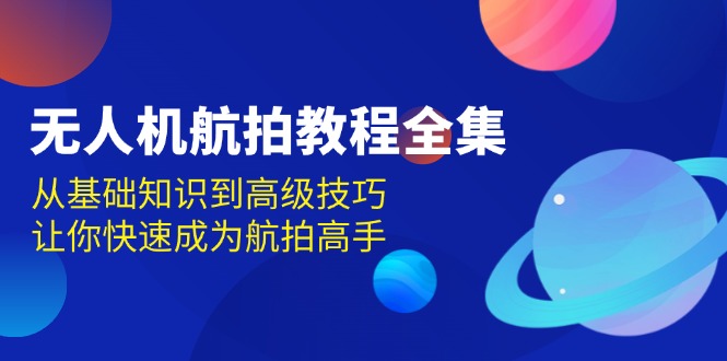 无人机-航拍教程全集，从基础知识到高级技巧，让你快速成为航拍高手-好资源网