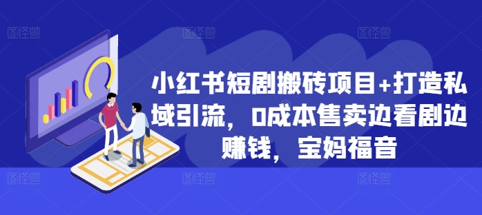 小红书短剧搬砖项目+打造私域引流，0成本售卖边看剧边赚钱，宝妈福音【揭秘】-好资源网