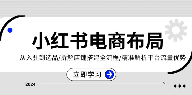 小红书电商布局：从入驻到选品/拆解店铺搭建全流程/精准解析平台流量优势-好资源网