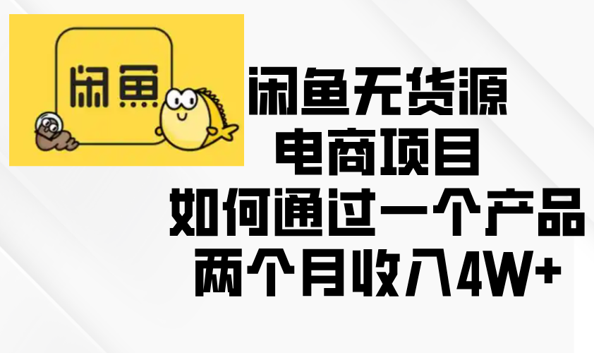 闲鱼无货源电商项目，如何通过一个产品两个月收入4W+-好资源网