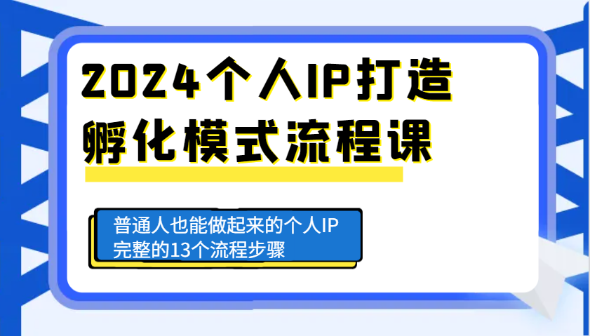 2024个人IP打造孵化模式流程课，普通人也能做起来的个人IP完整的13个流程步骤-好资源网