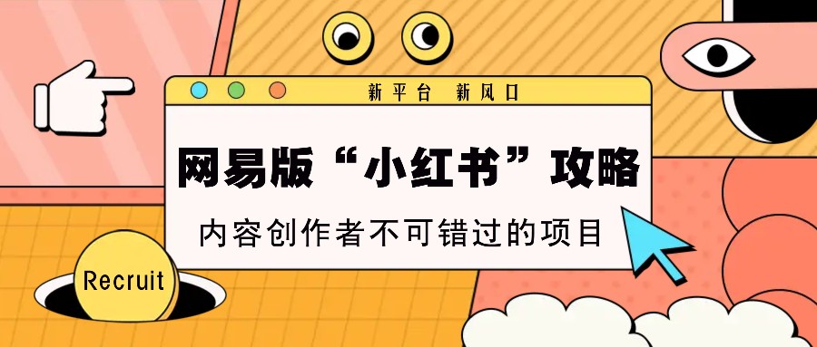 网易版“小红书”攻略，新平台 新风口，内容创作者不可错过的项目-好资源网