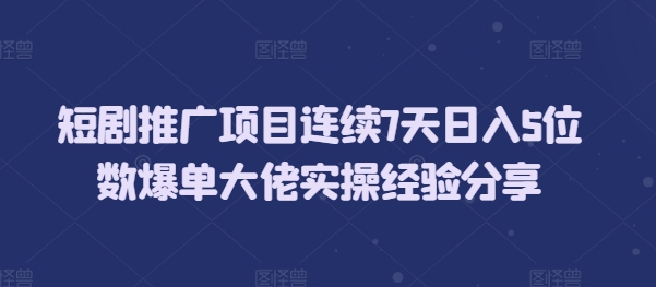 短剧推广项目连续7天日入5位数爆单大佬实操经验分享-好资源网