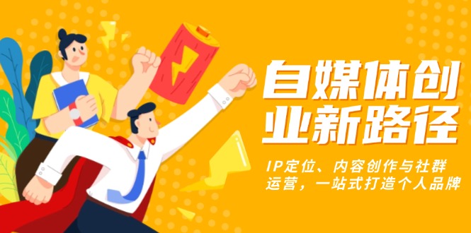 自媒体创业新路径：IP定位、内容创作与社群运营，一站式打造个人品牌-好资源网