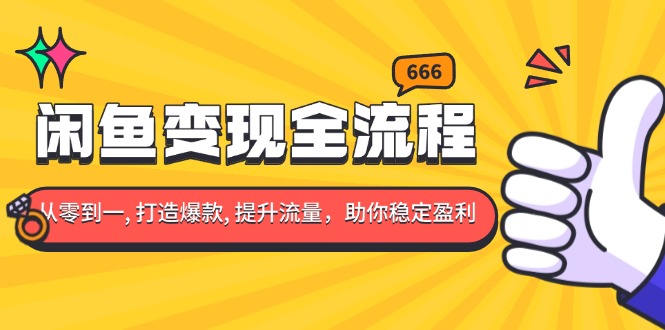 闲鱼变现全流程：你从零到一, 打造爆款, 提升流量，助你稳定盈利-好资源网
