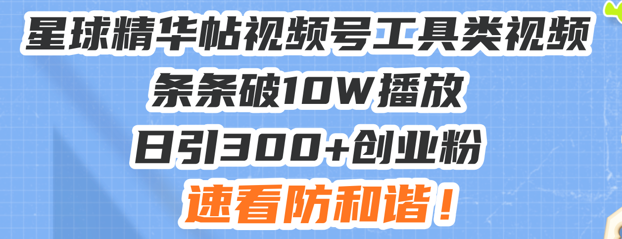星球精华帖视频号工具类视频条条破10W播放日引300+创业粉，速看防和谐！-好资源网
