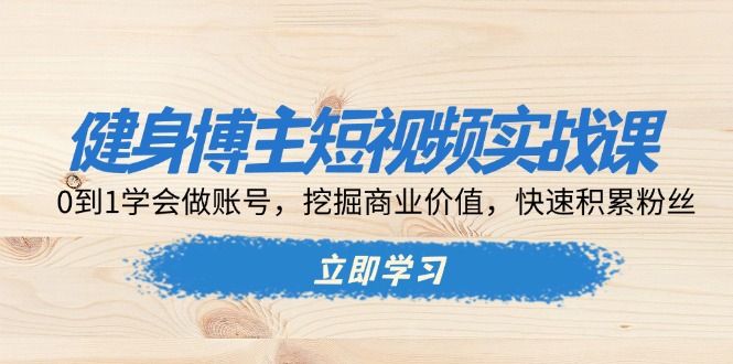 健身博主短视频实战课：0到1学会做账号，挖掘商业价值，快速积累粉丝-好资源网
